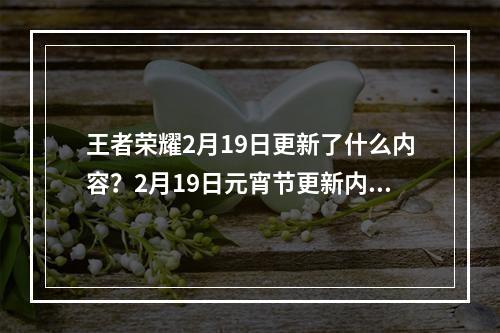 王者荣耀2月19日更新了什么内容？2月19日元宵节更新内容汇总[视频][多图]