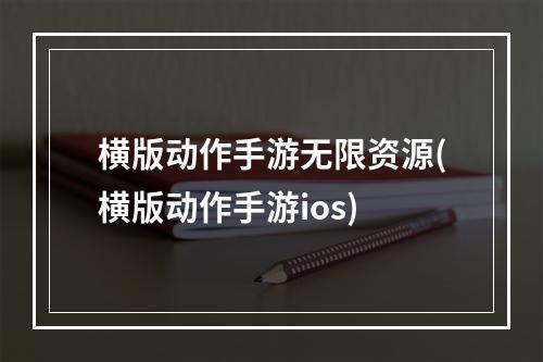 横版动作手游无限资源(横版动作手游ios)