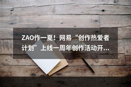 ZAO作一夏！网易“创作热爱者计划”上线一周年创作活动开启