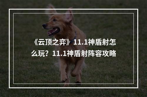 《云顶之弈》11.1神盾射怎么玩？11.1神盾射阵容攻略