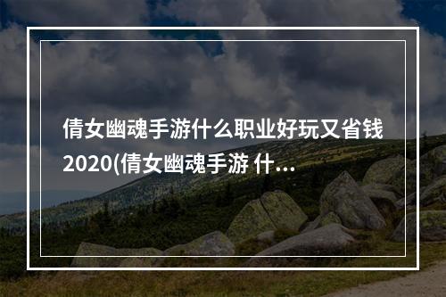 倩女幽魂手游什么职业好玩又省钱2020(倩女幽魂手游 什么职业简单)