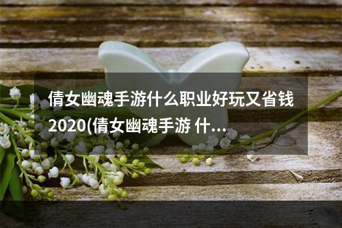 倩女幽魂手游什么职业好玩又省钱2020(倩女幽魂手游 什么职业简单)