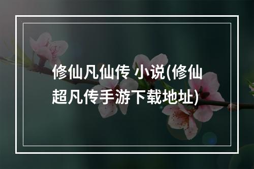 修仙凡仙传 小说(修仙超凡传手游下载地址)