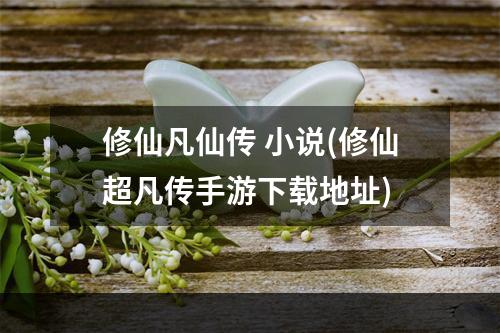 修仙凡仙传 小说(修仙超凡传手游下载地址)