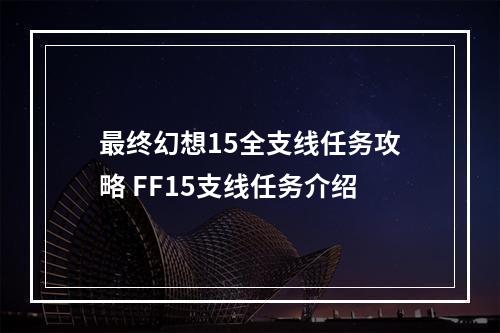 最终幻想15全支线任务攻略 FF15支线任务介绍