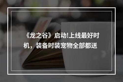 《龙之谷》启动!上线最好时机，装备时装宠物全部都送