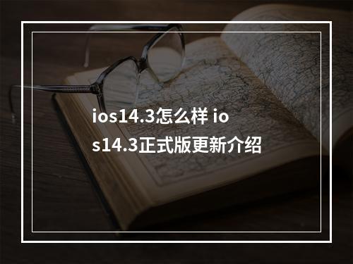 ios14.3怎么样 ios14.3正式版更新介绍