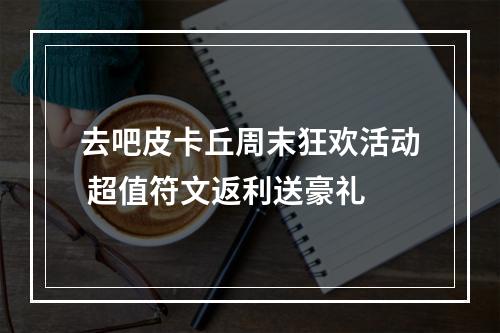 去吧皮卡丘周末狂欢活动 超值符文返利送豪礼