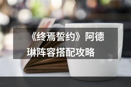 《终焉誓约》阿德琳阵容搭配攻略