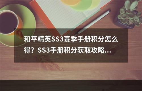 和平精英SS3赛季手册积分怎么得？SS3手册积分获取攻略[视频][多图]