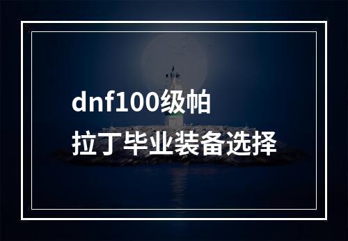 dnf100级帕拉丁毕业装备选择