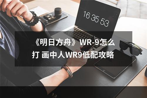 《明日方舟》WR-9怎么打 画中人WR9低配攻略