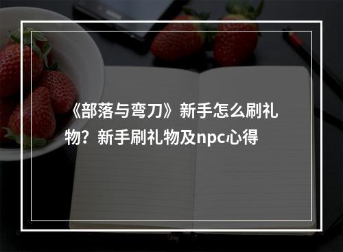 《部落与弯刀》新手怎么刷礼物？新手刷礼物及npc心得