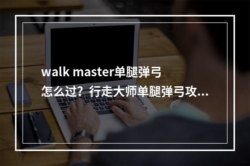 walk master单腿弹弓怎么过？行走大师单腿弹弓攻略[视频][多图]