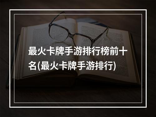 最火卡牌手游排行榜前十名(最火卡牌手游排行)