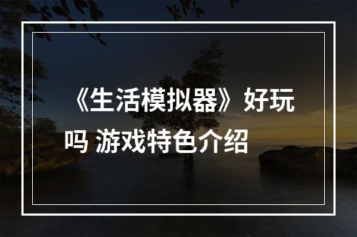 《生活模拟器》好玩吗 游戏特色介绍