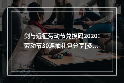 剑与远征劳动节兑换码2020：劳动节30连抽礼包分享[多图]