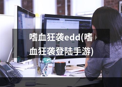 嗜血狂袭edd(嗜血狂袭登陆手游)