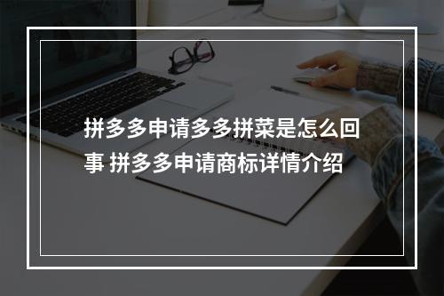 拼多多申请多多拼菜是怎么回事 拼多多申请商标详情介绍