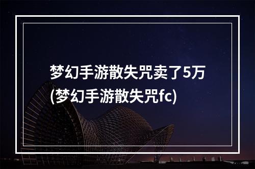 梦幻手游散失咒卖了5万(梦幻手游散失咒fc)