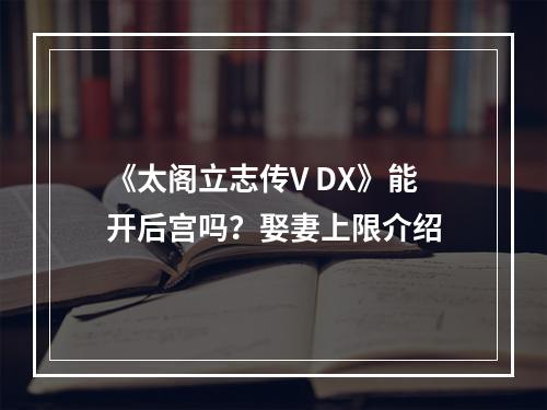 《太阁立志传V DX》能开后宫吗？娶妻上限介绍