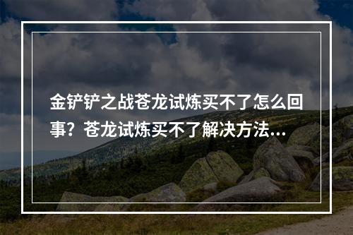 金铲铲之战苍龙试炼买不了怎么回事？苍龙试炼买不了解决方法[多图]