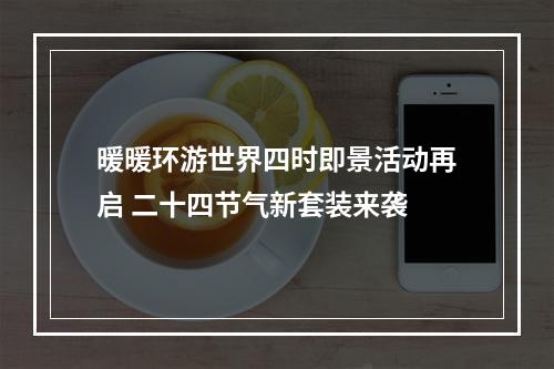 暖暖环游世界四时即景活动再启 二十四节气新套装来袭