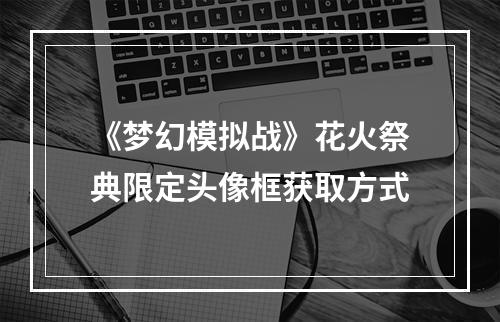 《梦幻模拟战》花火祭典限定头像框获取方式