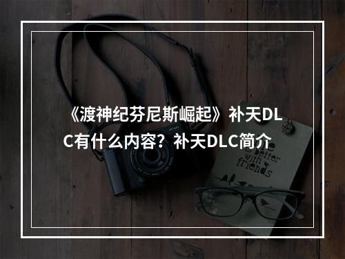 《渡神纪芬尼斯崛起》补天DLC有什么内容？补天DLC简介