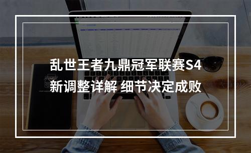 乱世王者九鼎冠军联赛S4新调整详解 细节决定成败