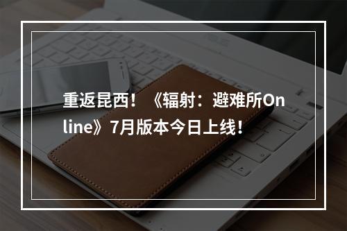 重返昆西！《辐射：避难所Online》7月版本今日上线！