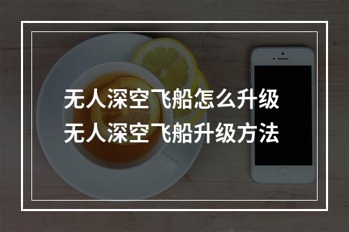 无人深空飞船怎么升级 无人深空飞船升级方法