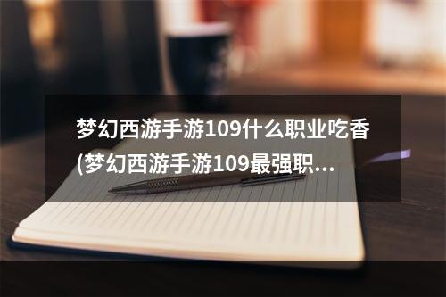 梦幻西游手游109什么职业吃香(梦幻西游手游109最强职业)