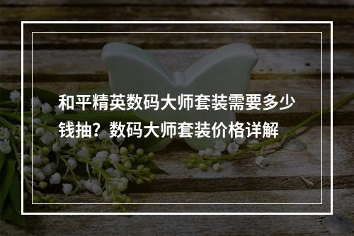 和平精英数码大师套装需要多少钱抽？数码大师套装价格详解