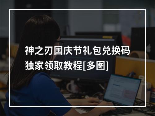 神之刃国庆节礼包兑换码独家领取教程[多图]