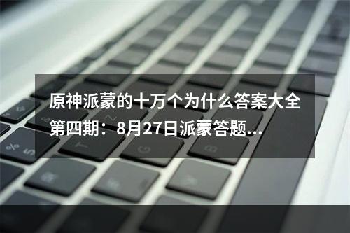 原神派蒙的十万个为什么答案大全第四期：8月27日派蒙答题答案第四期一览[多图]