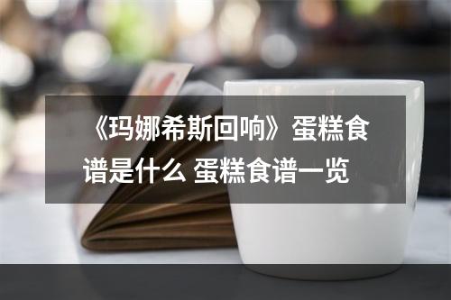 《玛娜希斯回响》蛋糕食谱是什么 蛋糕食谱一览