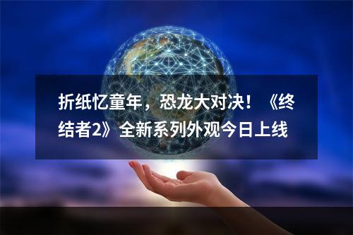 折纸忆童年，恐龙大对决！《终结者2》全新系列外观今日上线