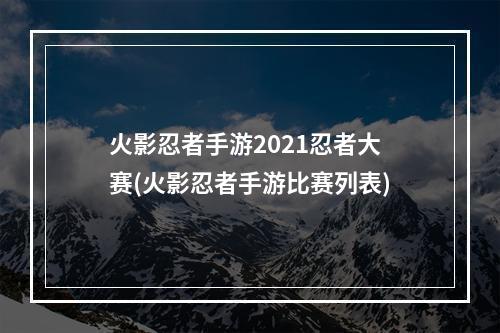 火影忍者手游2021忍者大赛(火影忍者手游比赛列表)