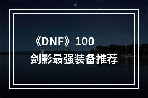 《DNF》100剑影最强装备推荐