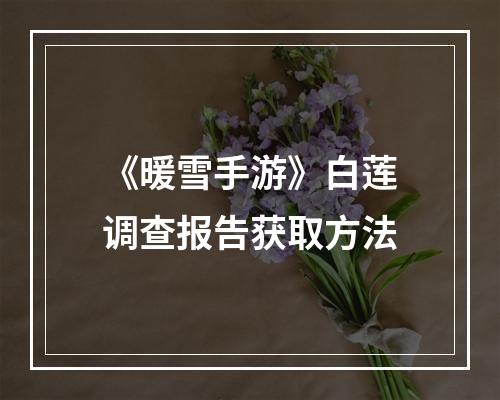 《暖雪手游》白莲调查报告获取方法