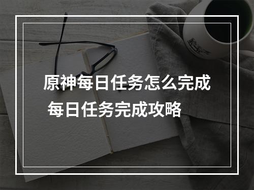 原神每日任务怎么完成 每日任务完成攻略