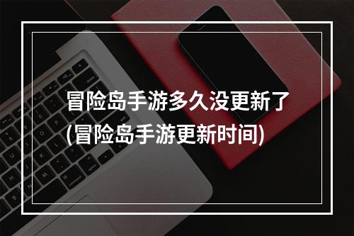 冒险岛手游多久没更新了(冒险岛手游更新时间)