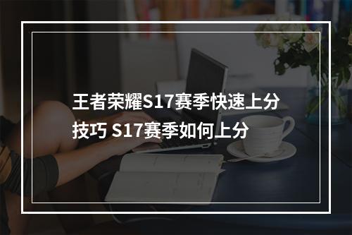 王者荣耀S17赛季快速上分技巧 S17赛季如何上分