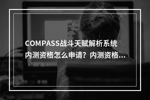 COMPASS战斗天赋解析系统内测资格怎么申请？内测资格申请攻略[视频][多图]