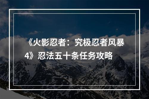 《火影忍者：究极忍者风暴4》忍法五十条任务攻略