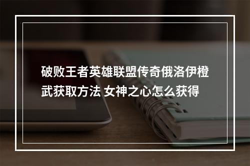 破败王者英雄联盟传奇俄洛伊橙武获取方法 女神之心怎么获得