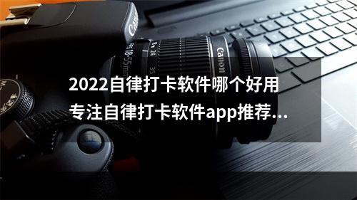 2022自律打卡软件哪个好用 专注自律打卡软件app推荐[多图]