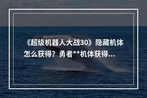 《超级机器人大战30》隐藏机体怎么获得？勇者**机体获得方法介绍