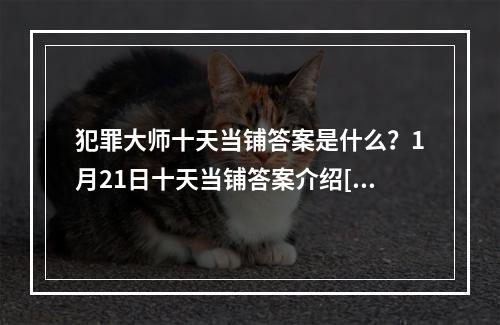 犯罪大师十天当铺答案是什么？1月21日十天当铺答案介绍[多图]